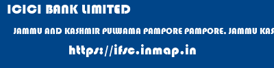 ifsc code of ICICI BANK LIMITED JAMMU AND KASHMIR PULWAMA PAMPORE PAMPORE, JAMMU KASHMIR ICICI BANK LIMITED JAMMU AND KASHMIR PULWAMA PAMPORE PAMPORE, JAMMU KASHMIR ifsc code